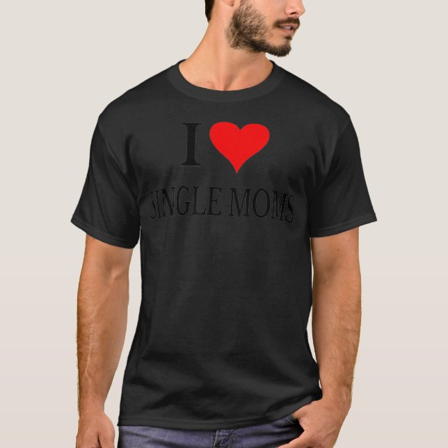 I Love Single Moms Ever Tshirt Women Funny Family  (Front)