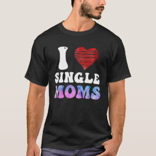 I love Single Moms Party Single Men T-Shirt