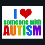 I Love Someone With Autism Beautiful Rainbow Poster<br><div class="desc">I love someone with autism poster. Show support for the special autistic person in your life. A great gift for parents of a special needs child with autism or Asperger syndrome. I love my autistic son or daughter. Also a nice gift for a sister or friend.</div>