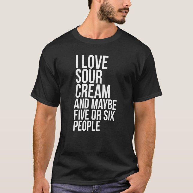 I Love Sour Cream Sour Cream T-Shirt (Front)