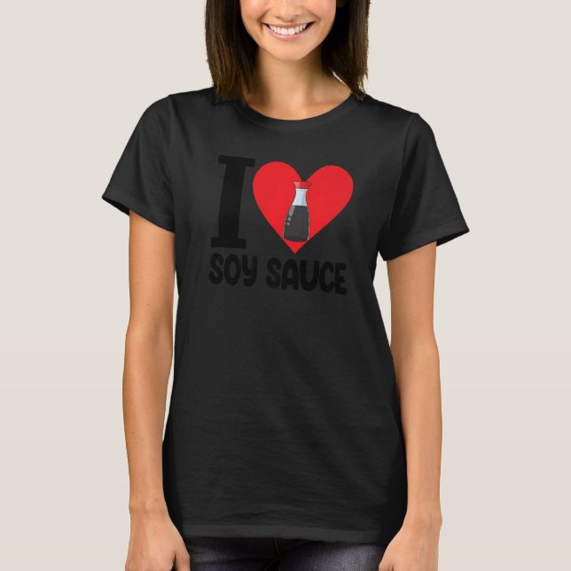 I Love Soy Sauce Women Sauce Love Foodie T-Shirt (Front)