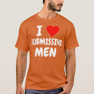 i love submissive men 1 T-Shirt