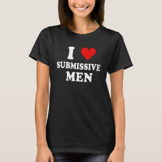 I Love Submissive Men 3 T-Shirt