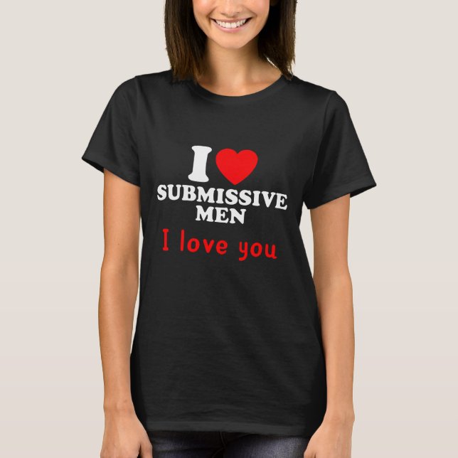 I Love Submissive Men–Funny Bold Statement Tee (Front)