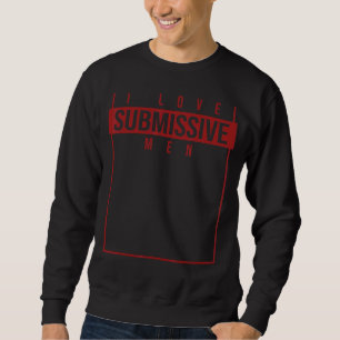 I Love Submissive Men Sarcastic Humourous Quote W Sweatshirt