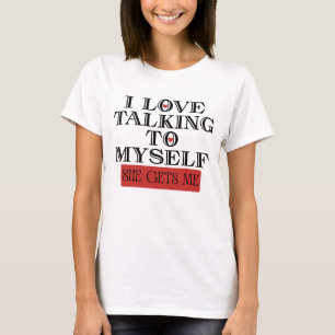 I Love Talking to Myself She Gets me T-Shirt