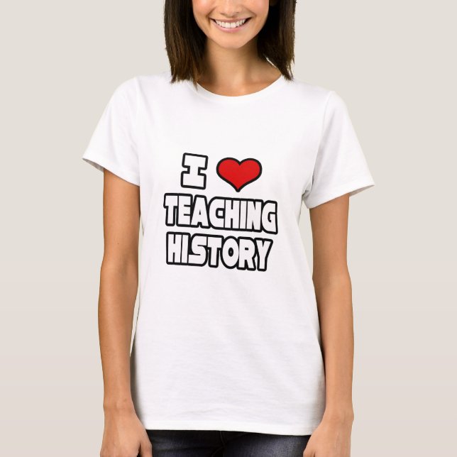 I Love Teaching History T-Shirt (Front)