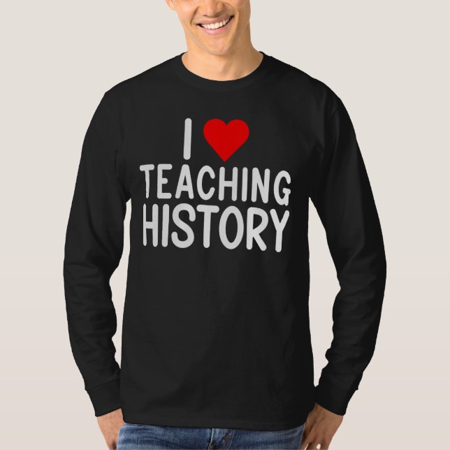 I Love Teaching History Teacher T-Shirt (Front)
