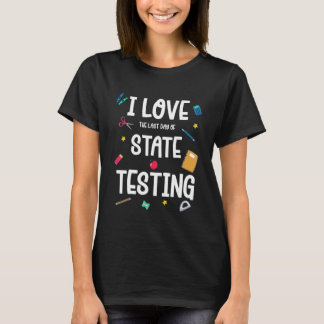 I Love The Last Day Of State Testing Day Teachers  T-Shirt