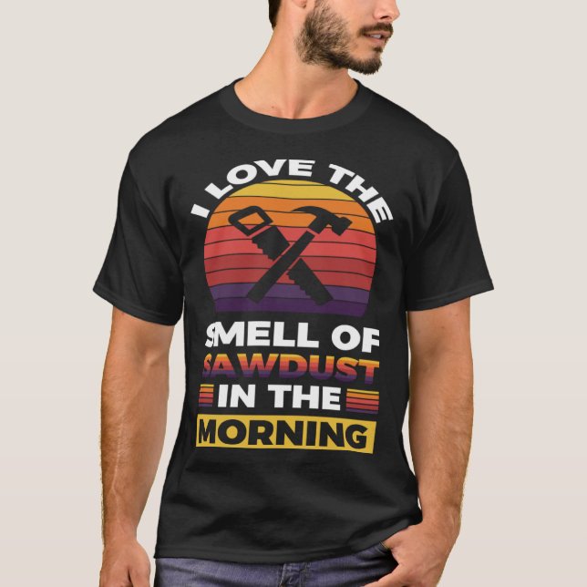 I love the smell if sawdust in the morning  1 T-Shirt (Front)