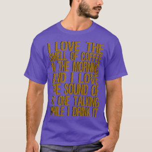 i love the smell of coffee in the morning and i lo T-Shirt