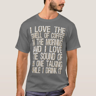 i love the smell of coffee in the morning and i lo T-Shirt