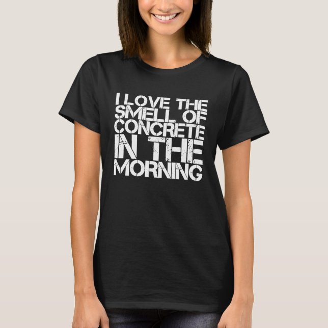 I Love The Smell Of Concrete In The Morning T-Shirt (Front)