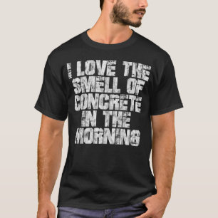 I Love The Smell Of Concrete In The Morning T-Shirt