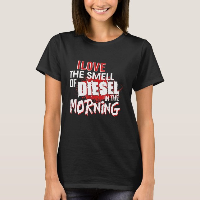 I Love The Smell Of Diesel In The Morning     T-Shirt (Front)