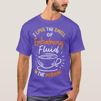 I Love The Smell Of Embalming Fluid In The Morning T-Shirt
