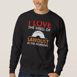 I Love The Smell Of Sawdust In The Morning Carpent Sweatshirt