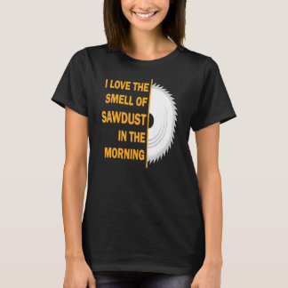 I Love The Smell Of Sawdust In The Morning T-Shirt