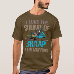 I love the sound of Braap in the morning snowmobil T-Shirt
