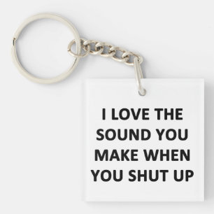 I Love The Sound You Make When You Shut Up Key Ring