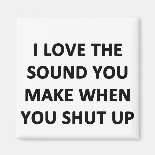 I Love The Sound You Make When You Shut Up Magnet (Front)