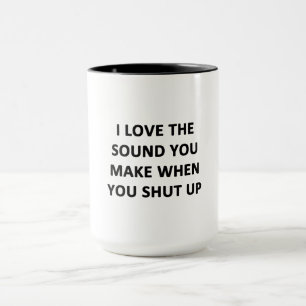 I Love The Sound You Make When You Shut Up Mug
