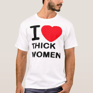 I Love Thick Women -- T-Shirt