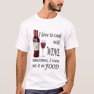 I Love To Cook With Wine - Even In Food T-Shirt