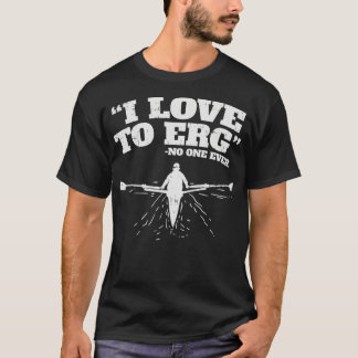I Love to ERG I Funny Rowing Workout Water Sports  T-Shirt