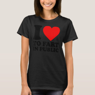 I Love To Fart In Public T-Shirt