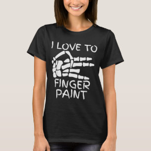 I Love To Finger Paint I'm Paint Skeleton Hands Ha T-Shirt