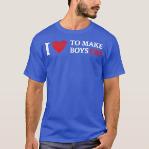 I Love to Make Boys cry T-Shirt