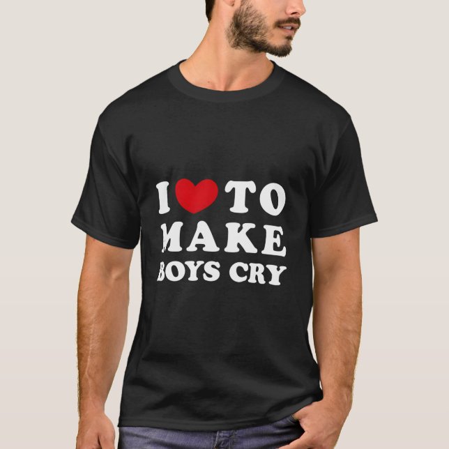 I Love To Make Cry I Like To Make Cry T-Shirt (Front)