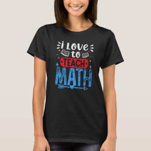 I Love To Teach Math Teaching Teachers Day Graphi T-Shirt