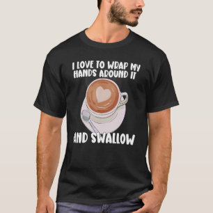 I Love To Wrap My Hands Around It And Swallow_2 T-Shirt