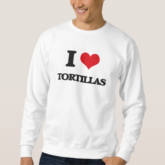 I love Tortillas Sweatshirt