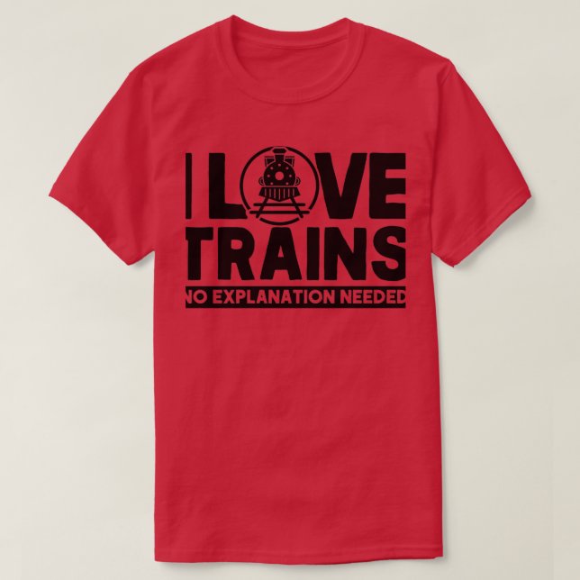 I Love Trains No Explanation Needed Railroad Lover T-Shirt (Design Front)