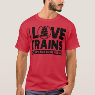 I Love Trains No Explanation Needed Railroad Lover T-Shirt