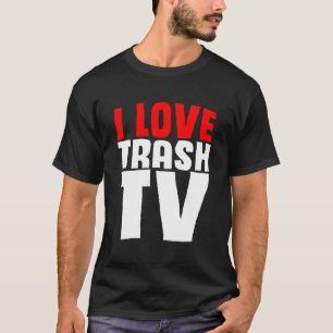 I Love Trash Tv Television Television Binge Tv Wat T-Shirt