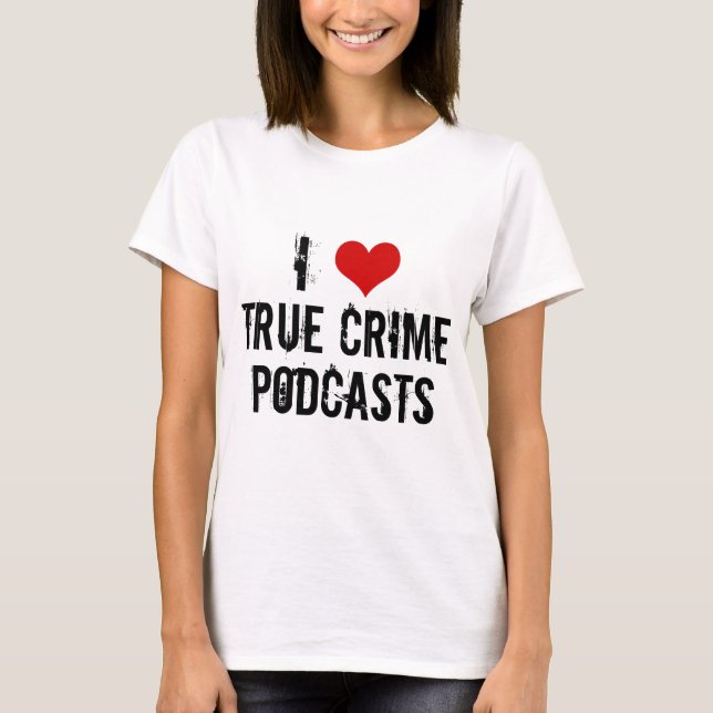 I Love True Crime Podcasts T-Shirt (Front)