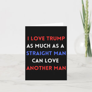 I Love Trump As Much As A Straight Man Can Love Card