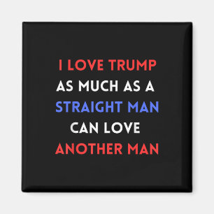 I Love Trump As Much As A Straight Man Can Love Magnet
