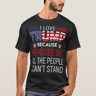 I Love Trump Because He Pissed Off The People I Ca T-Shirt