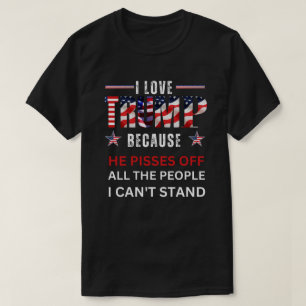 I LOVE Trump Because He Pisses Off All The People  T-Shirt