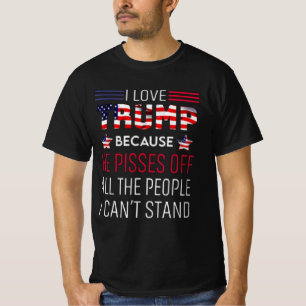 I love Trump because he pisses off all the people  T-Shirt