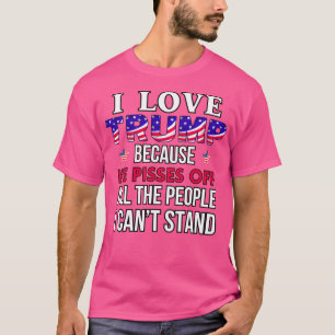 I Love Trump Because He Pisses Off All The People T-Shirt