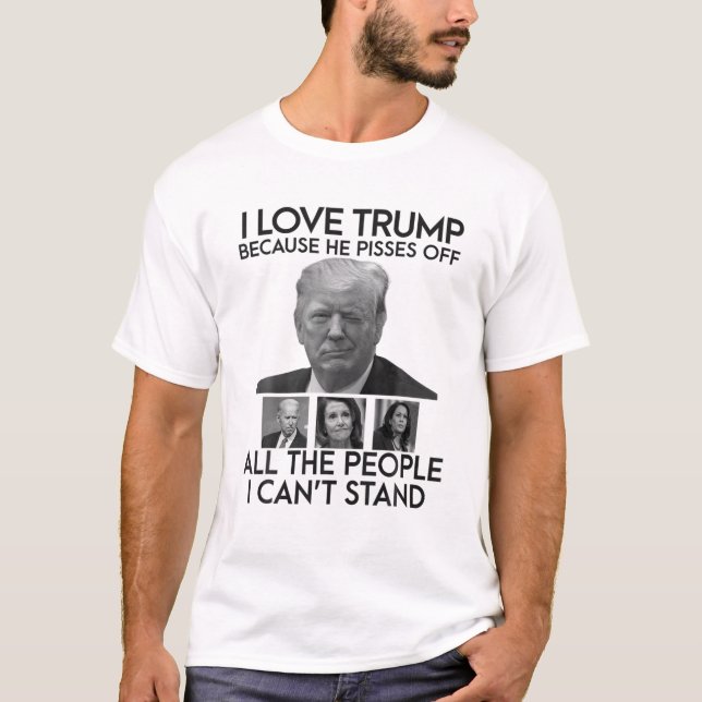I Love Trump Because He Pisses Off All The People T-Shirt (Front)