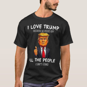 I Love Trump Because He Pisses Off All The People  T-Shirt