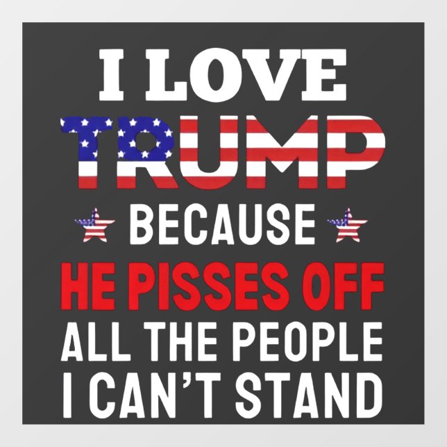 "I Love Trump Because He Pisses Off All the People Window Cling (Sheet)