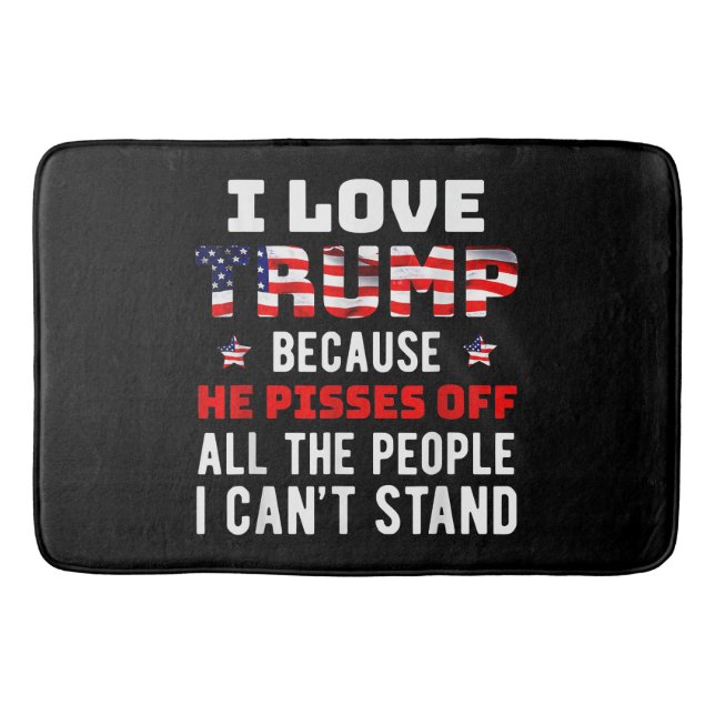 I Love Trump Because He Pisses Off The People I Ca Bath Mat (Front)
